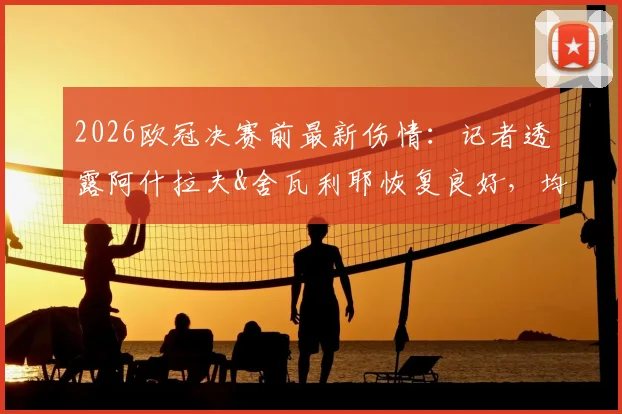 2026欧冠决赛前最新伤情：记者透露阿什拉夫&舍瓦利耶恢复良好，均有望出战关键战