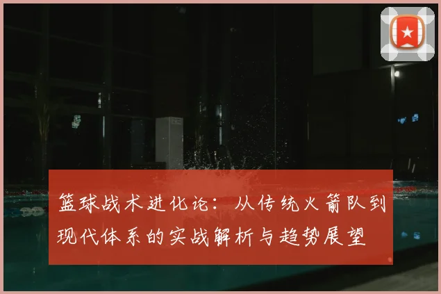篮球战术进化论：从传统火箭队到现代体系的实战解析与趋势展望