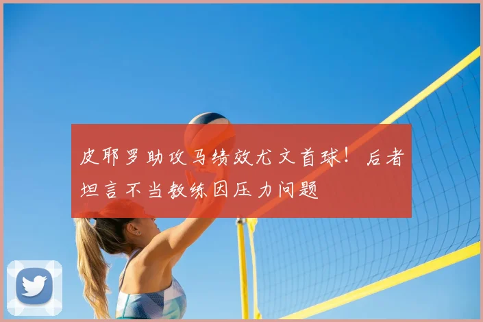 皮耶罗助攻马绩效尤文首球！后者坦言不当教练因压力问题