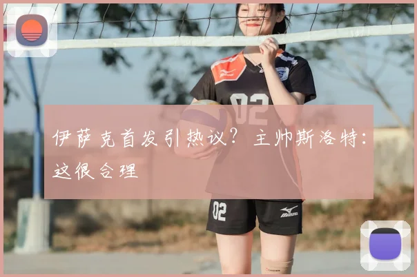 伊萨克首发引热议？主帅斯洛特：这很合理