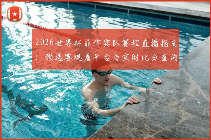 2026世界杯菲律宾队赛程直播指南：预选赛观看平台与实时比分查询方法