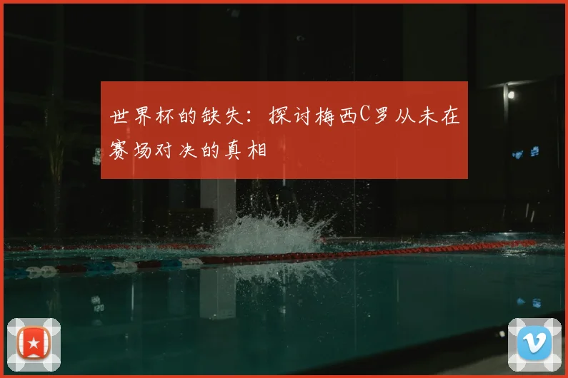 世界杯的缺失：探讨梅西C罗从未在赛场对决的真相