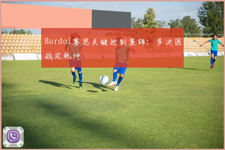 Burdol赛恩关键控制集锦：多次团战定乾坤