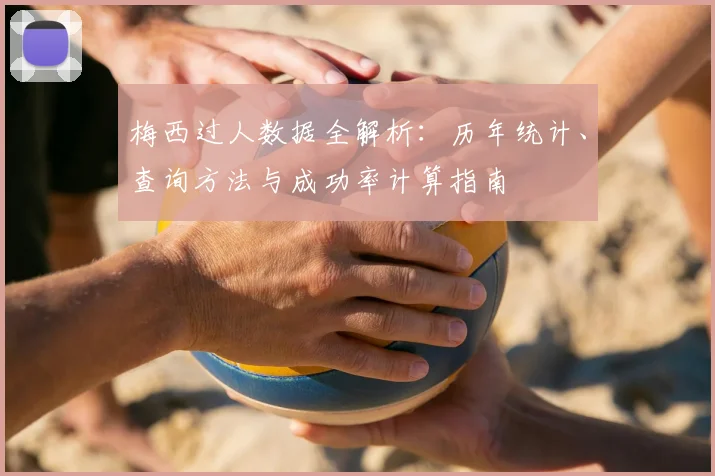 梅西过人数据全解析：历年统计、查询方法与成功率计算指南